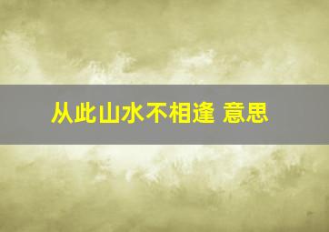 从此山水不相逢 意思